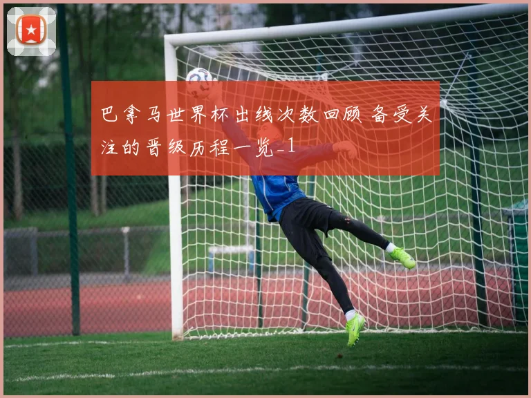 巴拿马世界杯出线次数回顾 备受关注的晋级历程一览_1