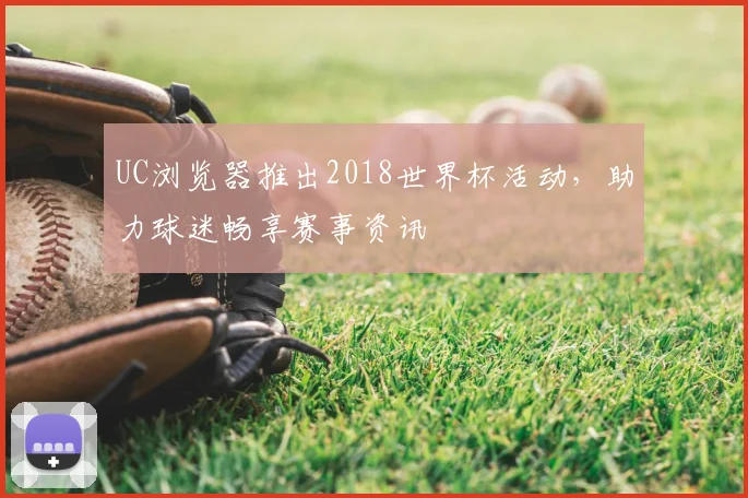 UC浏览器推出2018世界杯活动，助力球迷畅享赛事资讯