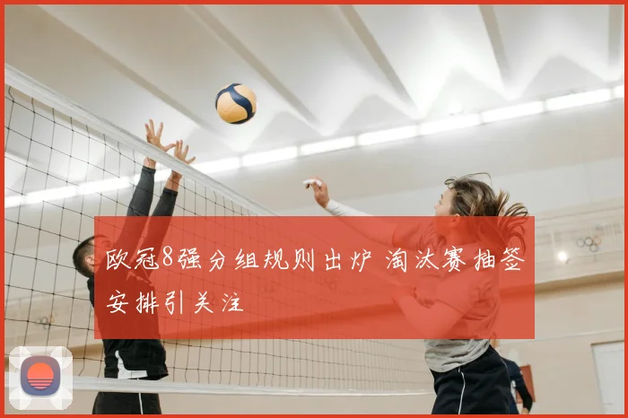 欧冠8强分组规则出炉 淘汰赛抽签安排引关注