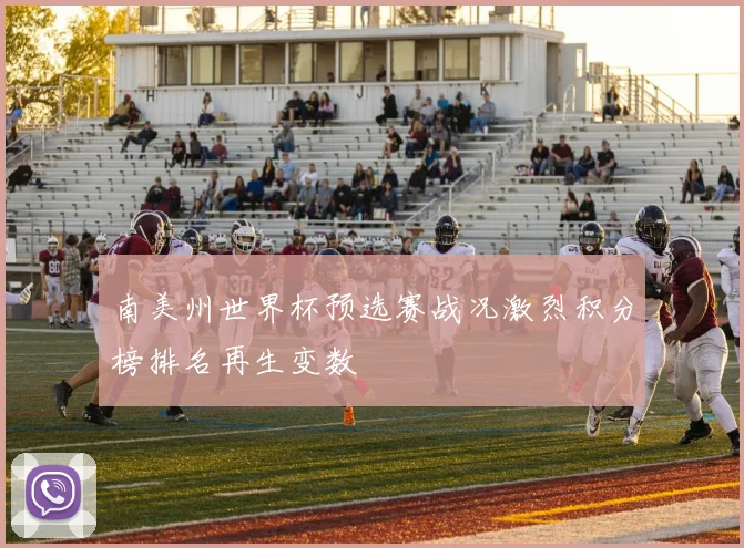 南美州世界杯预选赛战况激烈积分榜排名再生变数