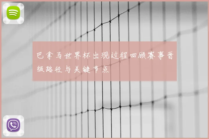 巴拿马世界杯出现过程回顾赛事晋级路径与关键节点