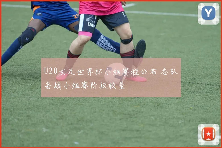 U20女足世界杯小组赛程公布 各队备战小组赛阶段较量