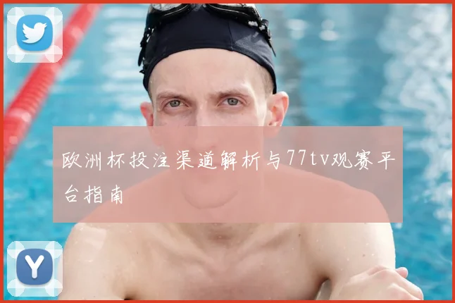 欧洲杯投注渠道解析与77tv观赛平台指南
