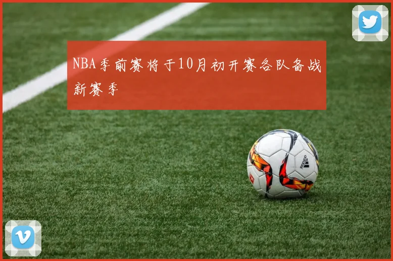 NBA季前赛将于10月初开赛各队备战新赛季