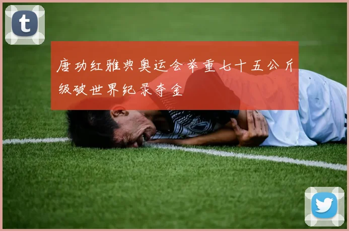 唐功红雅典奥运会举重七十五公斤级破世界纪录夺金