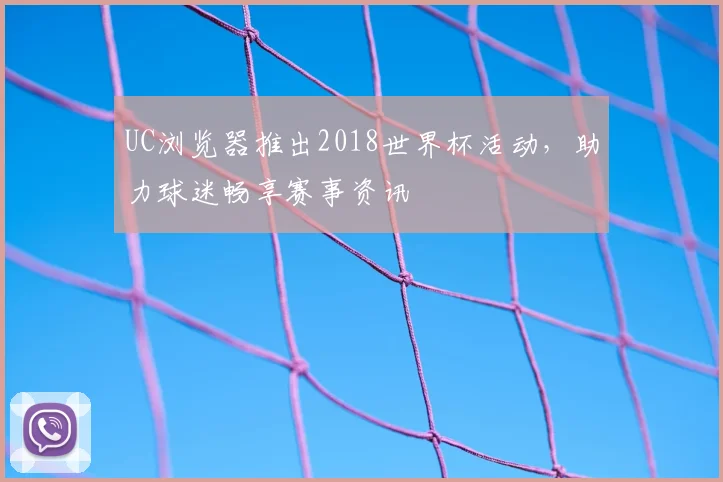 UC浏览器推出2018世界杯活动，助力球迷畅享赛事资讯