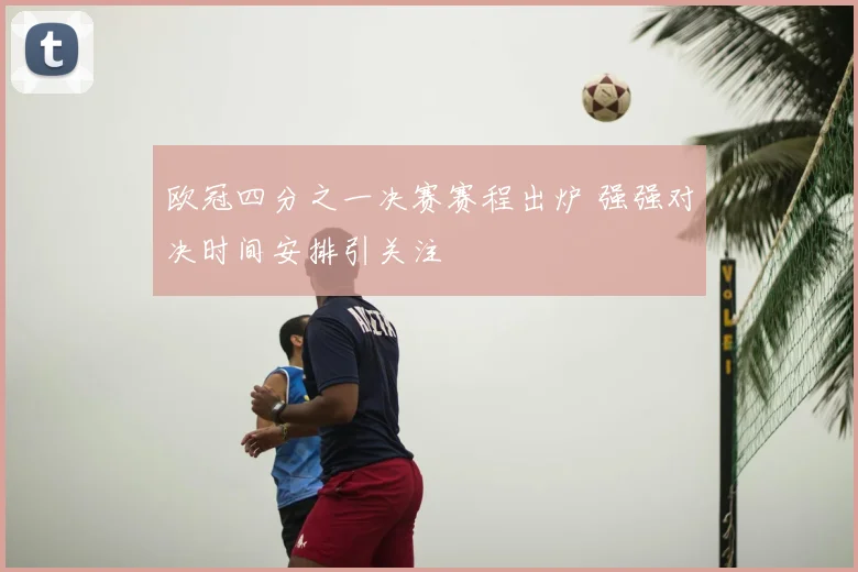 欧冠四分之一决赛赛程出炉 强强对决时间安排引关注