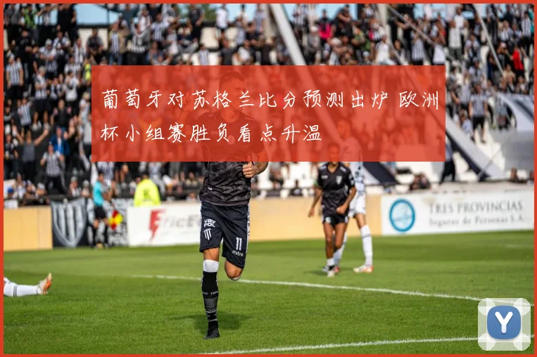 葡萄牙对苏格兰比分预测出炉 欧洲杯小组赛胜负看点升温