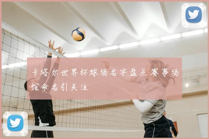 卡塔尔世界杯球场名字盘点 赛事场馆命名引关注