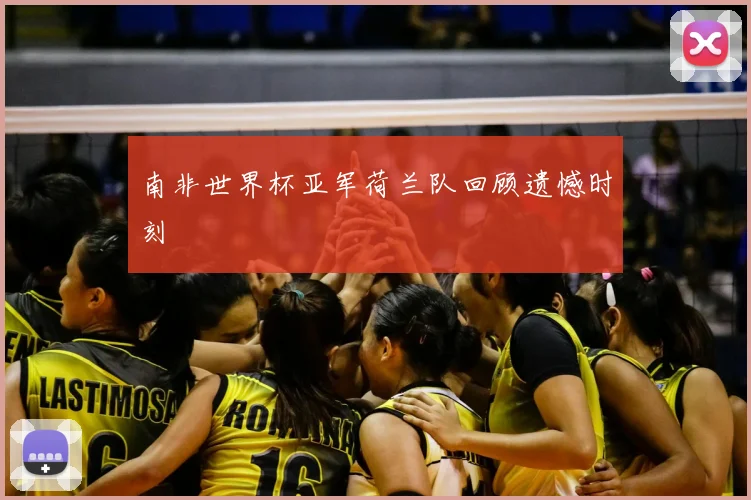 南非世界杯亚军荷兰队回顾遗憾时刻