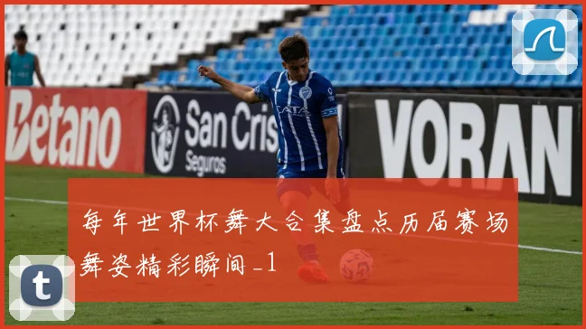 每年世界杯舞大合集盘点历届赛场舞姿精彩瞬间_1