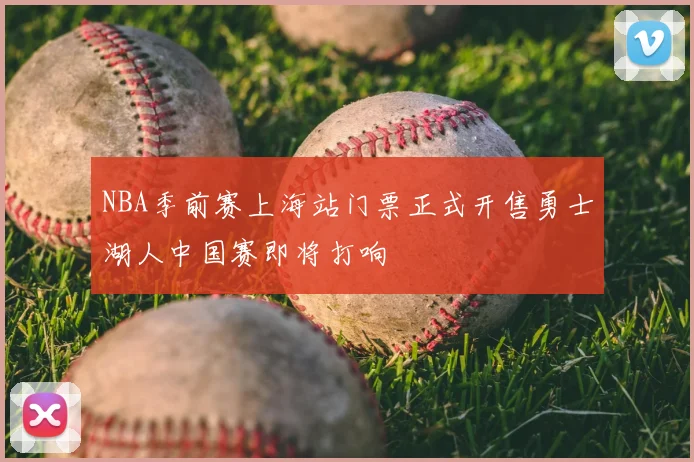 NBA季前赛上海站门票正式开售勇士湖人中国赛即将打响