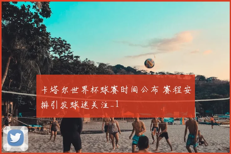 卡塔尔世界杯球赛时间公布 赛程安排引发球迷关注_1