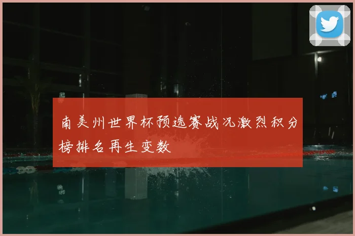 南美州世界杯预选赛战况激烈积分榜排名再生变数