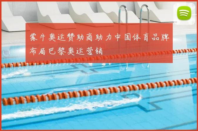 蒙牛奥运赞助商助力中国体育品牌布局巴黎奥运营销