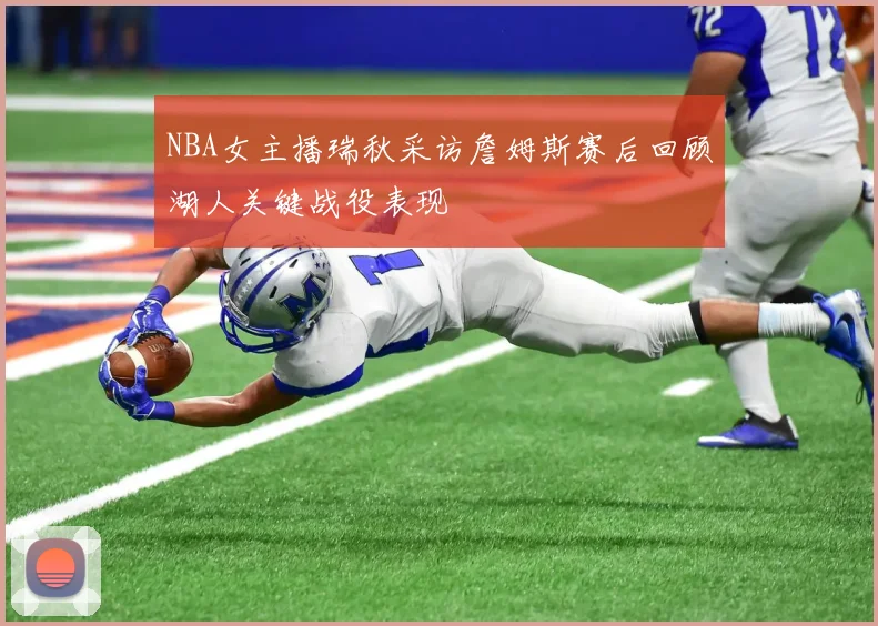 NBA女主播瑞秋采访詹姆斯赛后回顾湖人关键战役表现