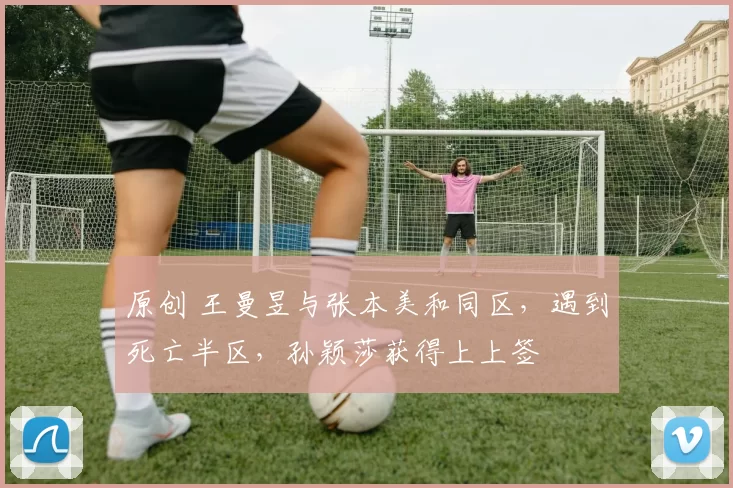 原创 王曼昱与张本美和同区，遇到死亡半区，孙颖莎获得上上签