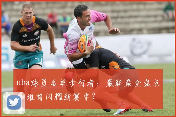 nba球员名单步行者,最新最全盘点,谁将闪耀新赛季?