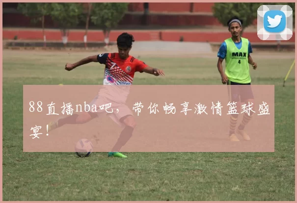 88直播nba吧，带你畅享激情篮球盛宴！