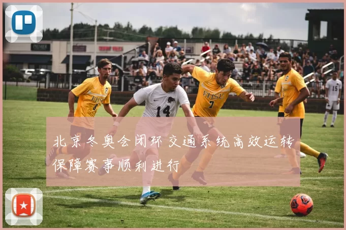 北京冬奥会闭环交通系统高效运转保障赛事顺利进行