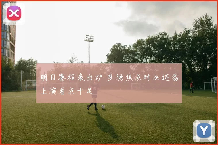 明日赛程表出炉 多场焦点对决连番上演看点十足