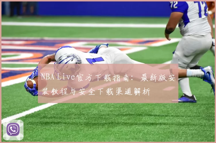 NBA Live官方下载指南：最新版安装教程与安全下载渠道解析