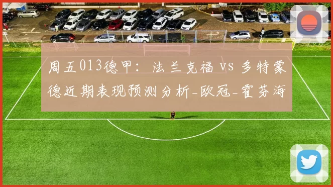 周五013德甲：法兰克福 vs 多特蒙德近期表现预测分析_欧冠_霍芬海姆_比利亚雷亚尔