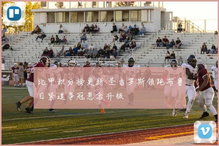 比甲积分榜更新 圣吉罗斯领跑布鲁日紧追争冠悬念升级