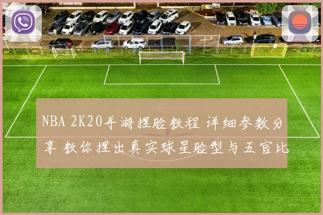 NBA 2K20手游捏脸教程 详细参数分享 教你捏出真实球星脸型与五官比例