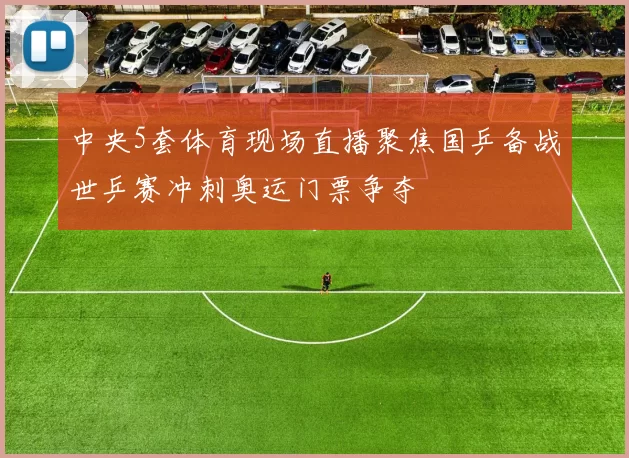 中央5套体育现场直播聚焦国乒备战世乒赛冲刺奥运门票争夺