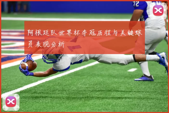 阿根廷队世界杯夺冠历程与关键球员表现分析