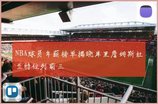 NBA球员年薪榜单揭晓库里詹姆斯杜兰特位列前三