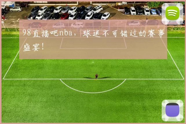 98直播吧nba，球迷不可错过的赛事盛宴！