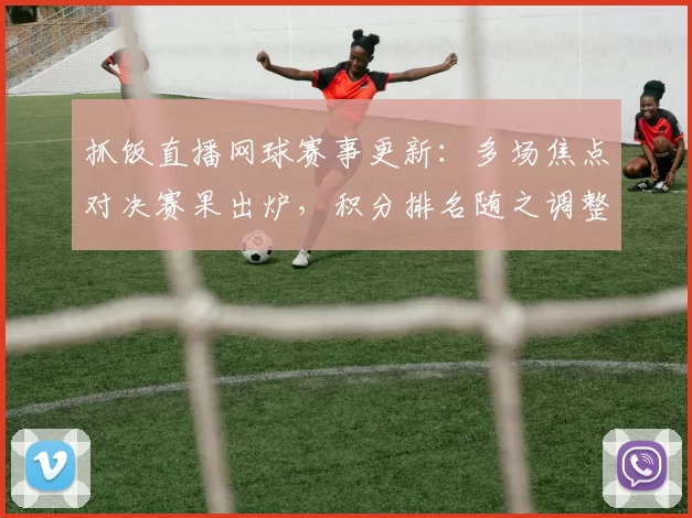 抓饭直播网球赛事更新：多场焦点对决赛果出炉，积分排名随之调整