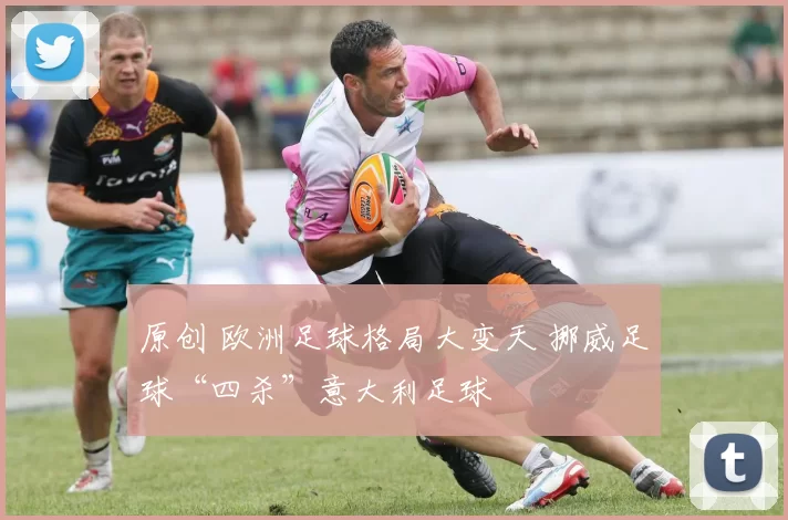 原创 欧洲足球格局大变天 挪威足球“四杀”意大利足球